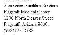 Text Box: Aaron Womble
Supervisor Facilities Services
Flagstaff Medical Center
1200 North Beaver Street 
Flagstaff, Arizona 86001
(928)773-2382
 
